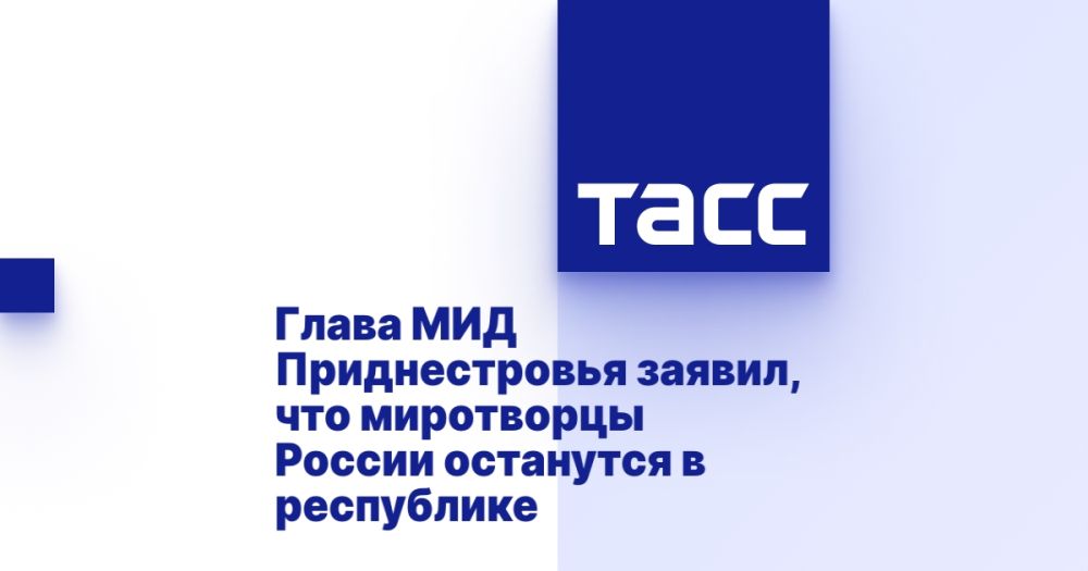 Глава МИД Приднестровья заявил, что миротворцы России останутся в республике