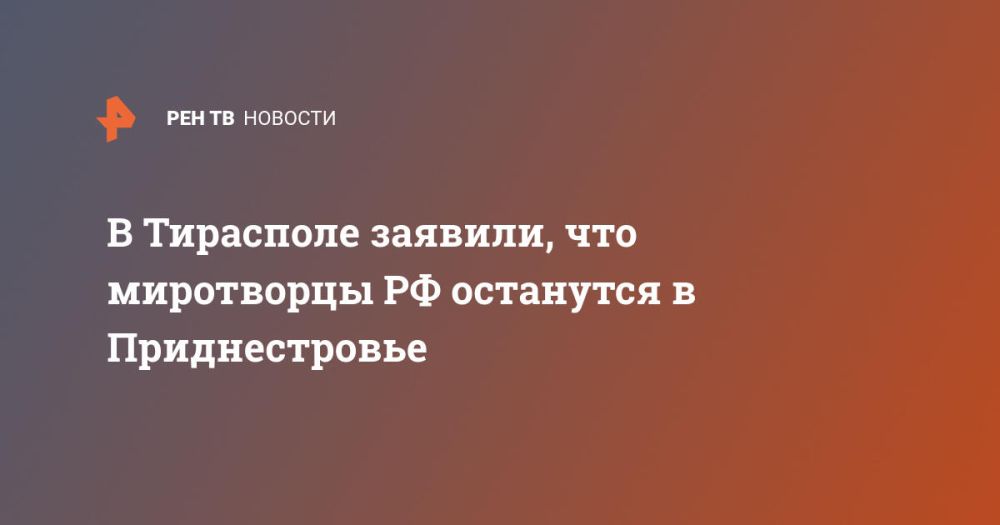 В Тирасполе заявили, что миротворцы РФ останутся в Приднестровье