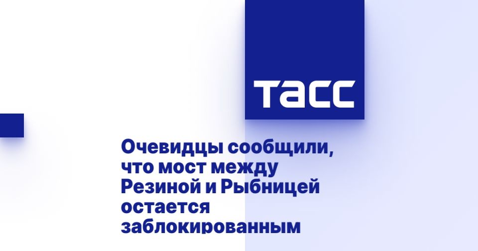 Очевидцы сообщили, что мост между Резиной и Рыбницей остается заблокированным