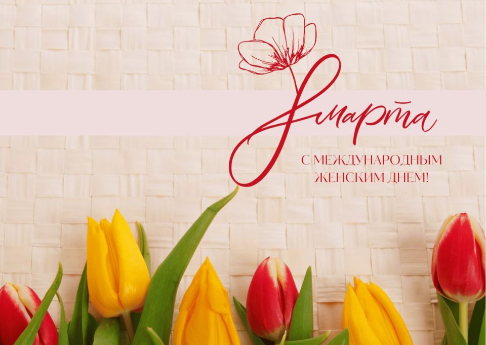 Дорогие женщины!. Сердечно поздравляю вас с Международным женским днём — праздником, который всегда приносит с собой тепло, весеннее настроение и особые слова благодарности